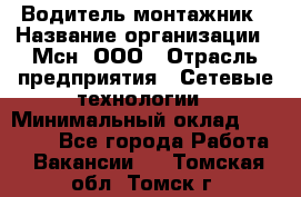 Водитель-монтажник › Название организации ­ Мсн, ООО › Отрасль предприятия ­ Сетевые технологии › Минимальный оклад ­ 55 000 - Все города Работа » Вакансии   . Томская обл.,Томск г.